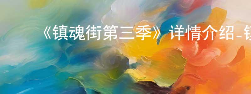 陈树伟发布《镇魂街第三季》详情介绍_镇魂街第三季已完结在线观看_镇魂街第三季迅雷下载_国漫